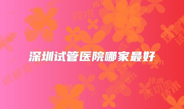 深圳试管医院哪家最好
