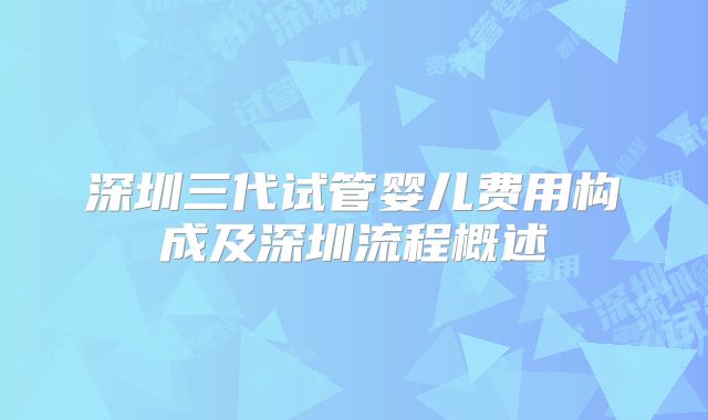 深圳三代试管婴儿费用构成及深圳流程概述