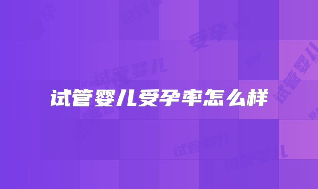 试管婴儿受孕率怎么样