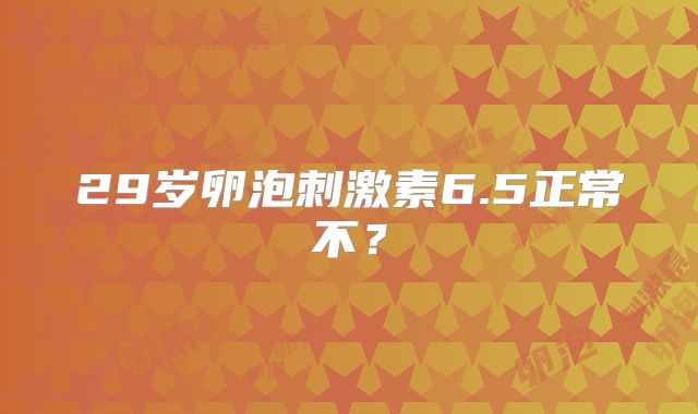 29岁卵泡刺激素6.5正常不？