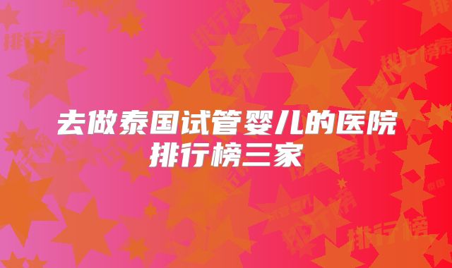去做泰国试管婴儿的医院排行榜三家