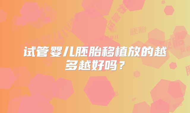 试管婴儿胚胎移植放的越多越好吗？