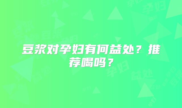 豆浆对孕妇有何益处？推荐喝吗？