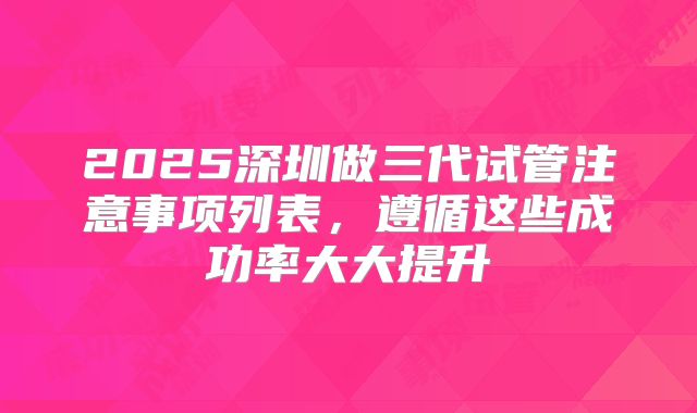 2025深圳做三代试管注意事项列表，遵循这些成功率大大提升