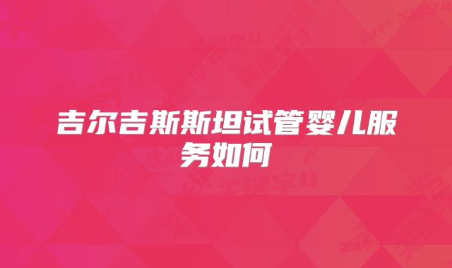 吉尔吉斯斯坦试管婴儿服务如何