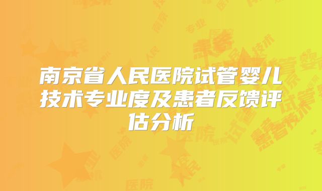 南京省人民医院试管婴儿技术专业度及患者反馈评估分析