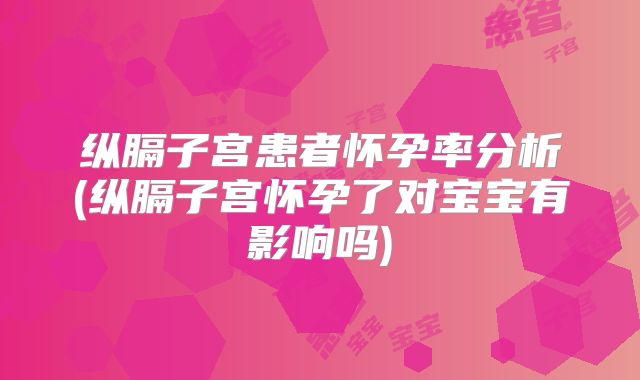 纵膈子宫患者怀孕率分析(纵膈子宫怀孕了对宝宝有影响吗)