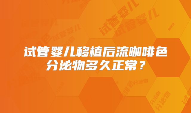 试管婴儿移植后流咖啡色分泌物多久正常?