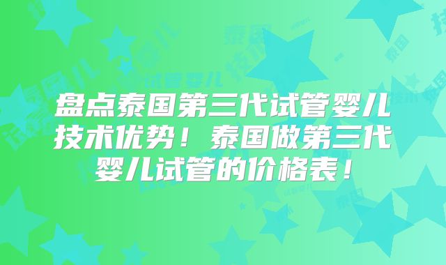 盘点泰国第三代试管婴儿技术优势!泰国做第三代婴儿试管的价格表!