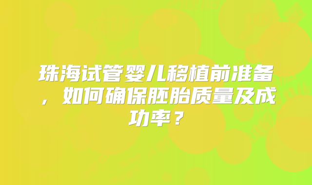珠海试管婴儿移植前准备，如何确保胚胎质量及成功率？