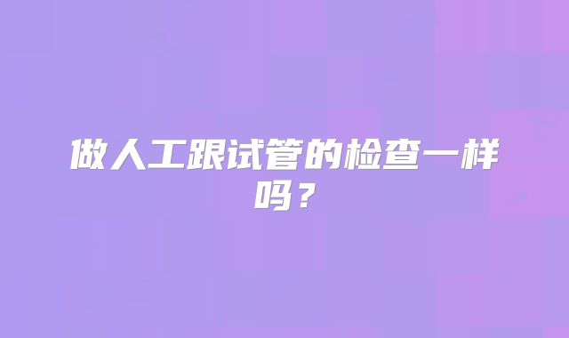 做人工跟试管的检查一样吗?