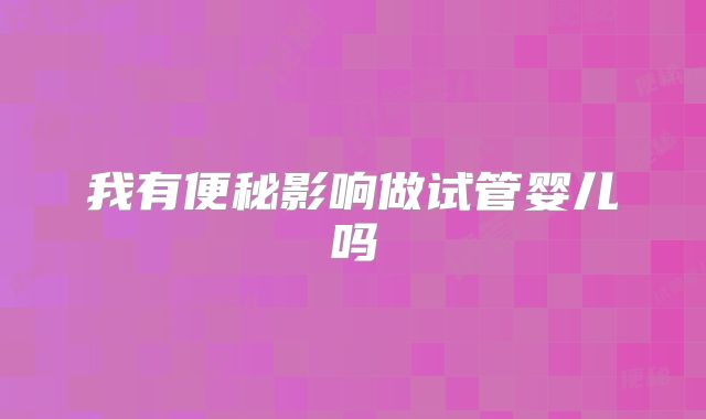 我有便秘影响做试管婴儿吗