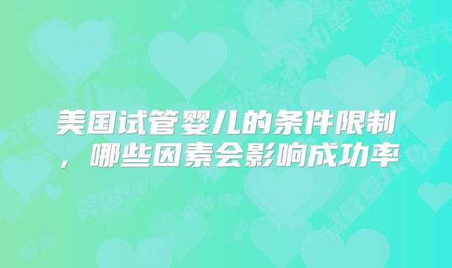 美国试管婴儿的条件限制，哪些因素会影响成功率