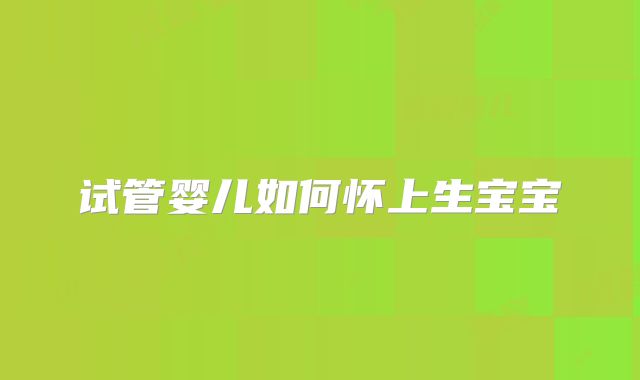 试管婴儿如何怀上生宝宝