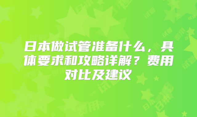 日本做试管准备什么，具体要求和攻略详解？费用对比及建议