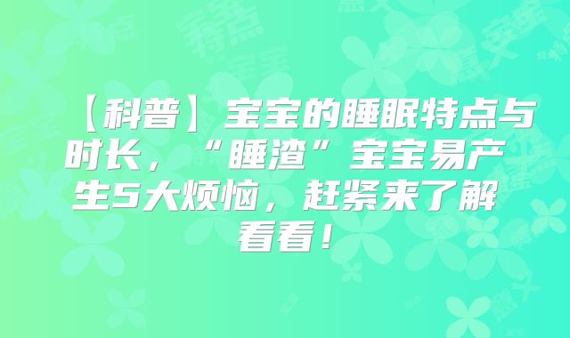 【科普】宝宝的睡眠特点与时长，“睡渣”宝宝易产生5大烦恼，赶紧来了解看看！