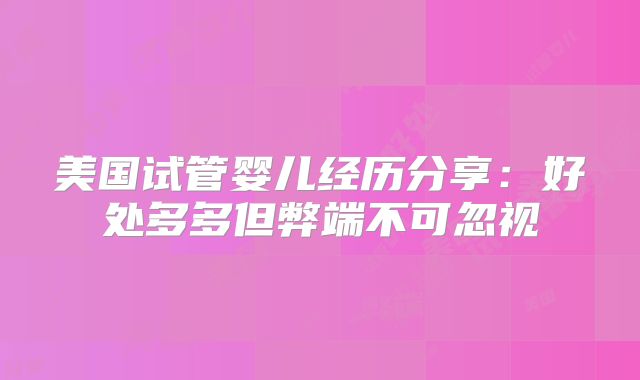 美国试管婴儿经历分享：好处多多但弊端不可忽视