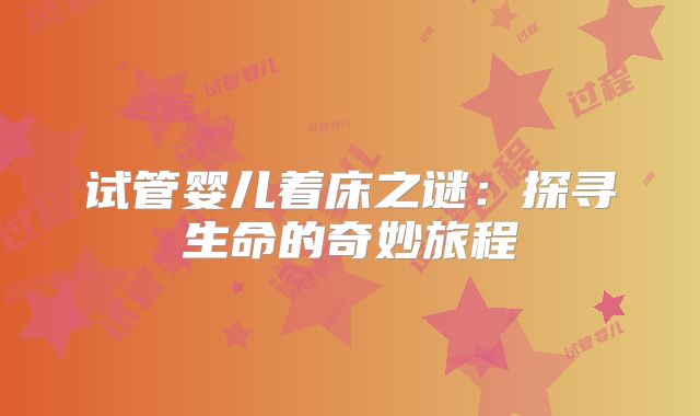 试管婴儿着床之谜：探寻生命的奇妙旅程