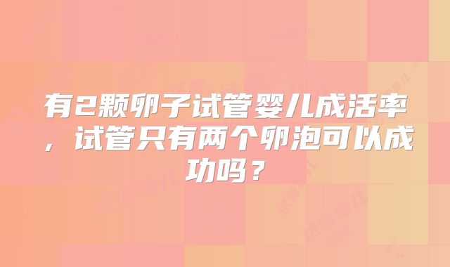 有2颗卵子试管婴儿成活率，试管只有两个卵泡可以成功吗？