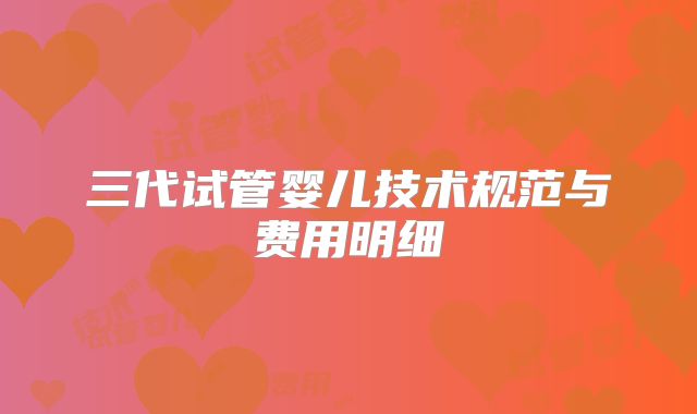 三代试管婴儿技术规范与费用明细