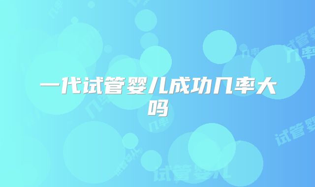 一代试管婴儿成功几率大吗