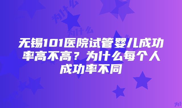 无锡101医院试管婴儿成功率高不高？为什么每个人成功率不同