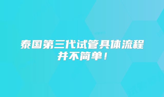 泰国第三代试管具体流程并不简单！
