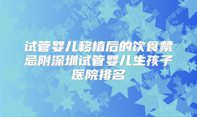 试管婴儿移植后的饮食禁忌附深圳试管婴儿生孩子医院排名