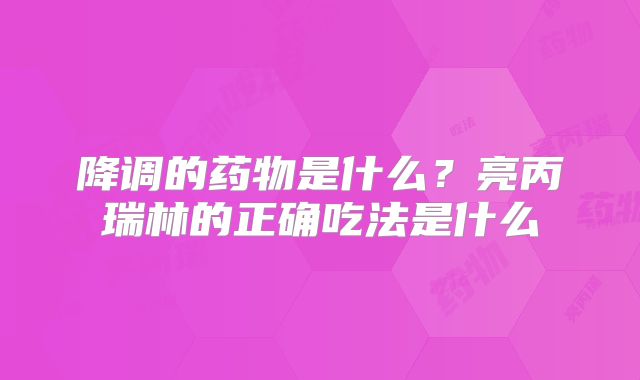 降调的药物是什么？亮丙瑞林的正确吃法是什么