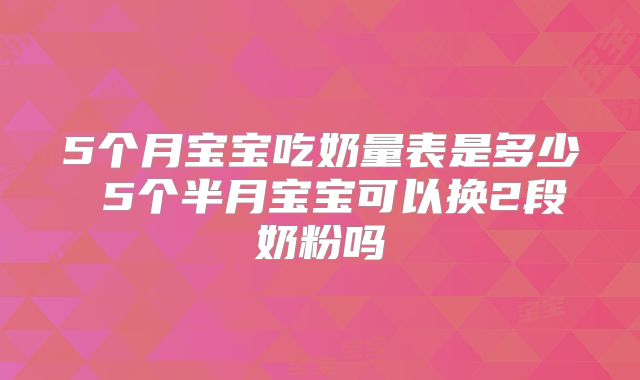 5个月宝宝吃奶量表是多少 5个半月宝宝可以换2段奶粉吗