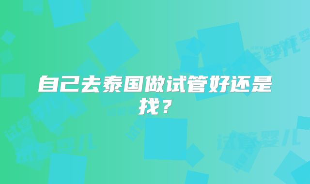 自己去泰国做试管好还是找？