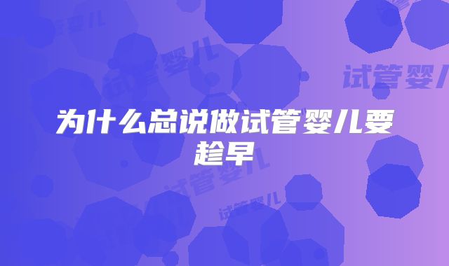 为什么总说做试管婴儿要趁早