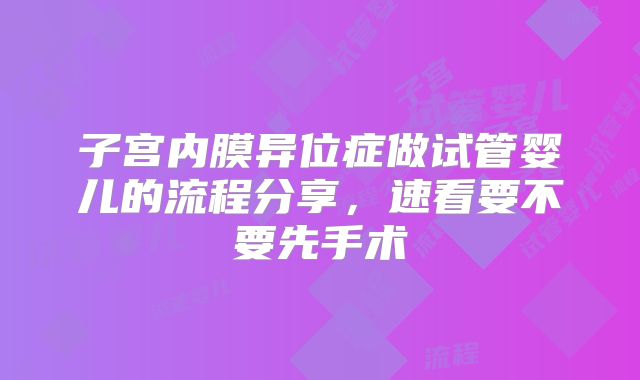 子宫内膜异位症做试管婴儿的流程分享，速看要不要先手术