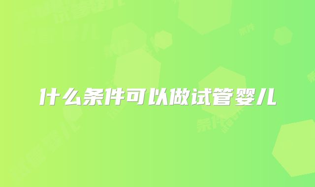 什么条件可以做试管婴儿