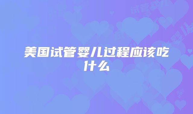 美国试管婴儿过程应该吃什么