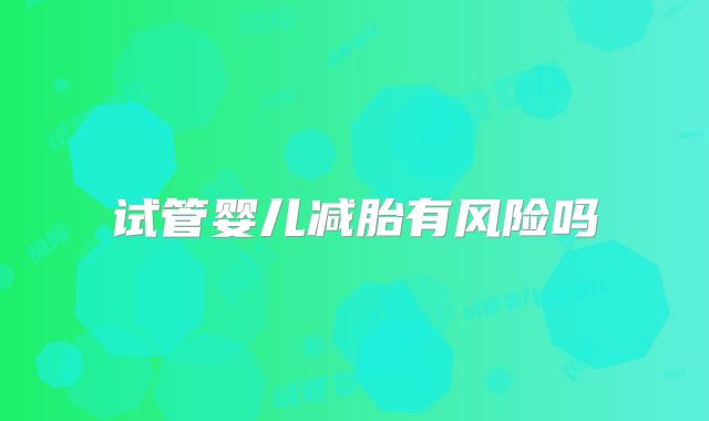 试管婴儿减胎有风险吗