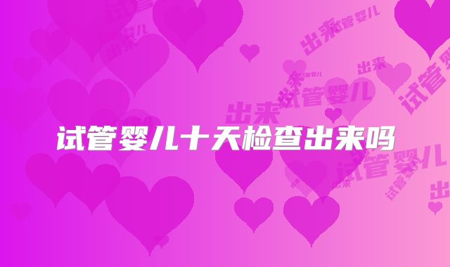 试管婴儿十天检查出来吗