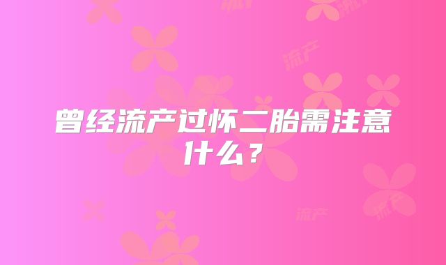 曾经流产过怀二胎需注意什么?