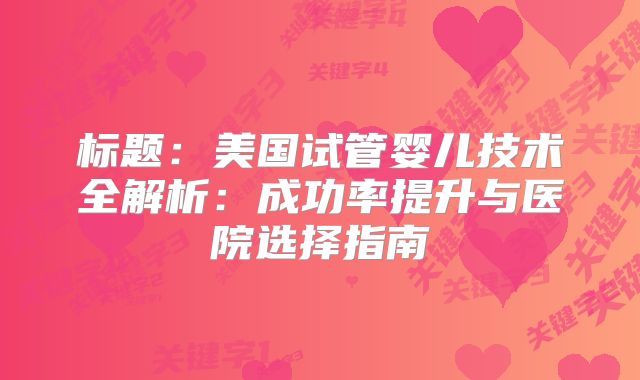 标题：美国试管婴儿技术全解析：成功率提升与医院选择指南