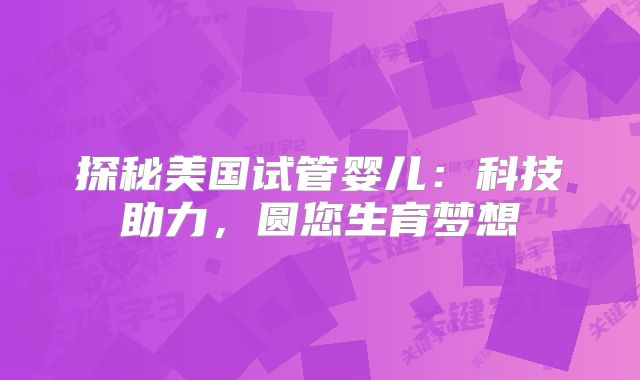 探秘美国试管婴儿：科技助力，圆您生育梦想