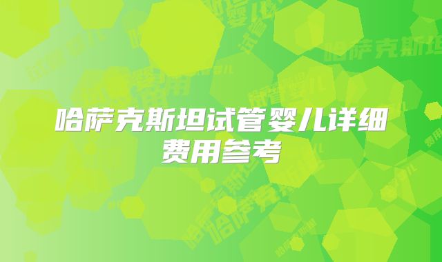 哈萨克斯坦试管婴儿详细费用参考