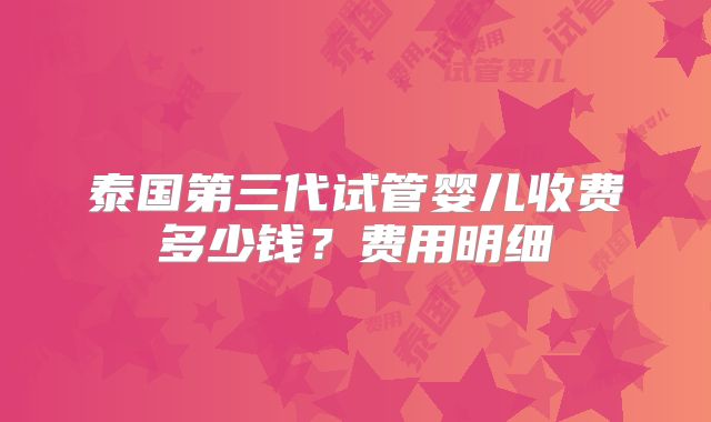 泰国第三代试管婴儿收费多少钱？费用明细