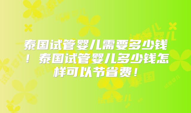 泰国试管婴儿需要多少钱！泰国试管婴儿多少钱怎样可以节省费！