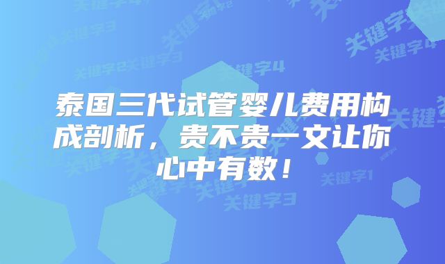 泰国三代试管婴儿费用构成剖析,贵不贵一文让你心中有数!