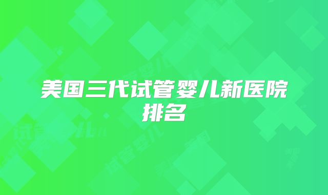 美国三代试管婴儿新医院排名