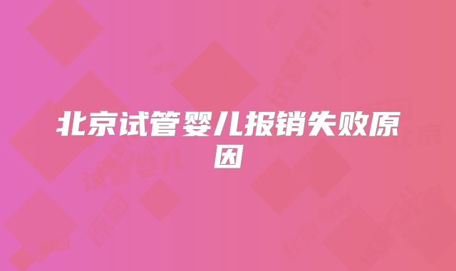 北京试管婴儿报销失败原因