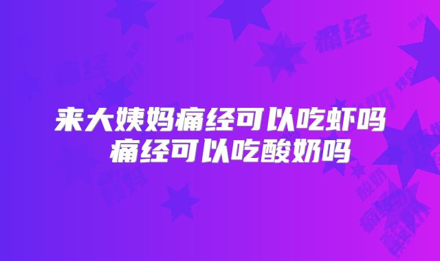 来大姨妈痛经可以吃虾吗 痛经可以吃酸奶吗