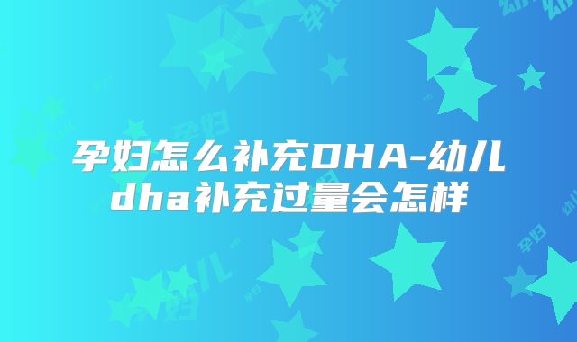 孕妇怎么补充DHA-幼儿dha补充过量会怎样