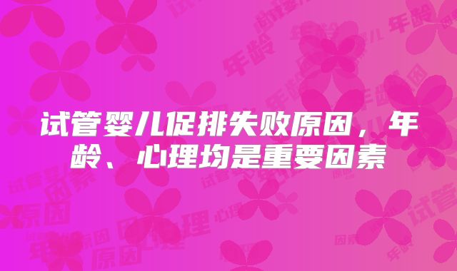试管婴儿促排失败原因，年龄、心理均是重要因素