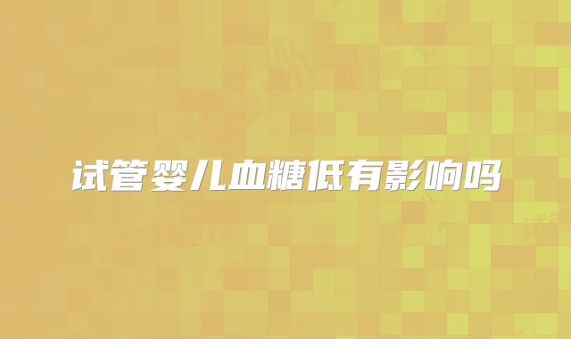 试管婴儿血糖低有影响吗